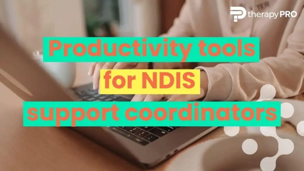 Tools to Boost Productivity for a Support Coordinator in the NDIS Therapy Pro